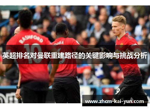 英超排名对曼联重建路径的关键影响与挑战分析