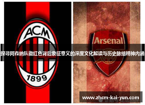 探寻阿森纳队徽红色背后象征意义的深度文化解读与历史脉络精神内涵