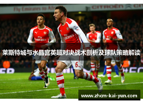 莱斯特城与水晶宫英超对决战术剖析及球队策略解读