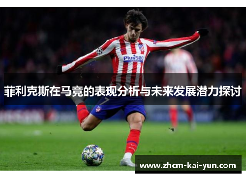 菲利克斯在马竞的表现分析与未来发展潜力探讨