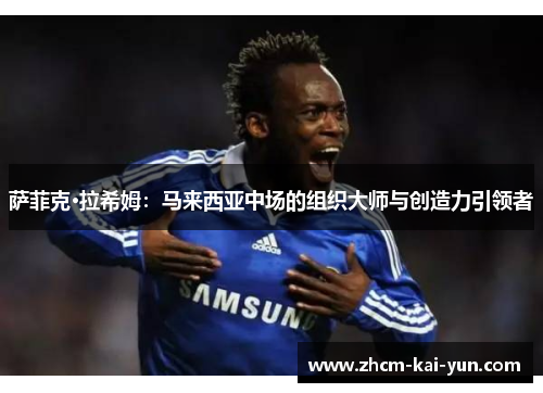 萨菲克·拉希姆：马来西亚中场的组织大师与创造力引领者