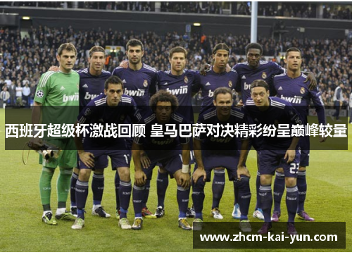 西班牙超级杯激战回顾 皇马巴萨对决精彩纷呈巅峰较量 西班牙超级杯激战回顾 皇马巴萨对决精彩纷呈巅峰较量