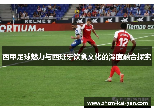 西甲足球魅力与西班牙饮食文化的深度融合探索 西甲足球魅力与西班牙饮食文化的深度融合探索