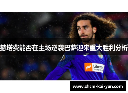 赫塔费能否在主场逆袭巴萨迎来重大胜利分析