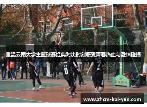 重温云南大学生篮球赛经典对决时刻感受青春热血与激情碰撞