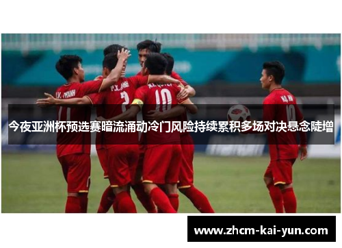 今夜亚洲杯预选赛暗流涌动冷门风险持续累积多场对决悬念陡增 今夜亚洲杯预选赛暗流涌动冷门风险持续累积多场对决悬念陡增