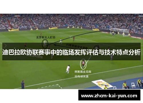 迪巴拉欧协联赛事中的临场发挥评估与技术特点分析 迪巴拉欧协联赛事中的临场发挥评估与技术特点分析