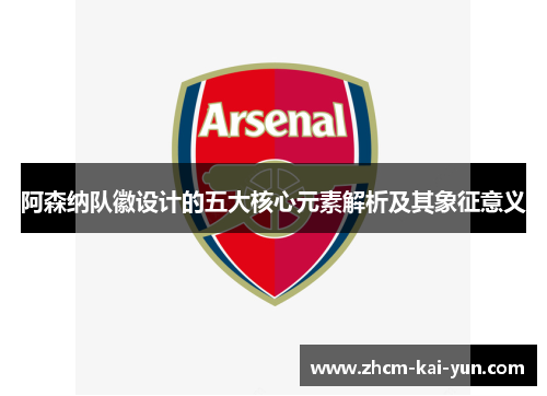 阿森纳队徽设计的五大核心元素解析及其象征意义 阿森纳队徽设计的五大核心元素解析及其象征意义