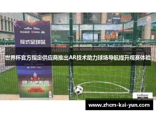 世界杯官方指定供应商推出AR技术助力球场导航提升观赛体验 世界杯官方指定供应商推出AR技术助力球场导航提升观赛体验