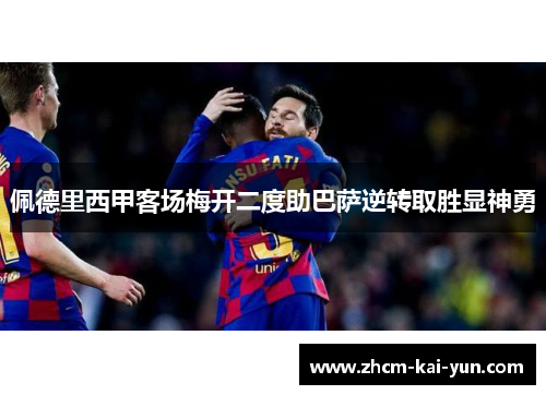 佩德里西甲客场梅开二度助巴萨逆转取胜显神勇