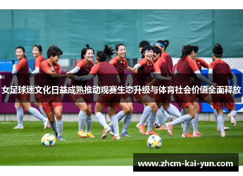 女足球迷文化日益成熟推动观赛生态升级与体育社会价值全面释放