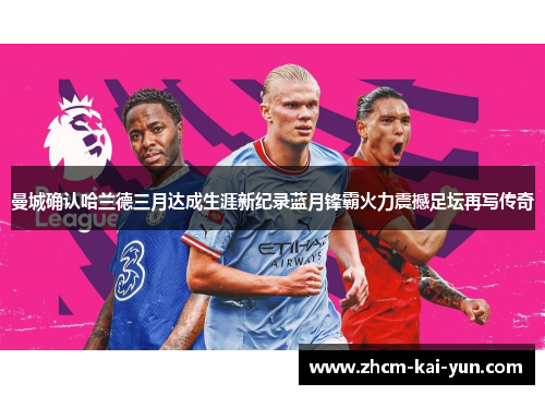 曼城确认哈兰德三月达成生涯新纪录蓝月锋霸火力震撼足坛再写传奇