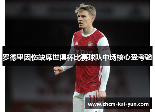 罗德里因伤缺席世俱杯比赛球队中场核心受考验