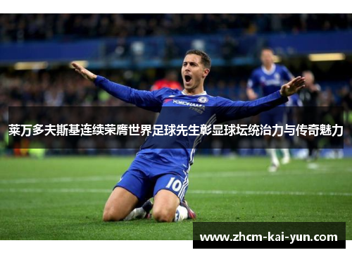 莱万多夫斯基连续荣膺世界足球先生彰显球坛统治力与传奇魅力