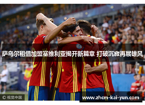 萨乌尔租借加盟塞维利亚揭开新篇章 打破沉寂再展雄风