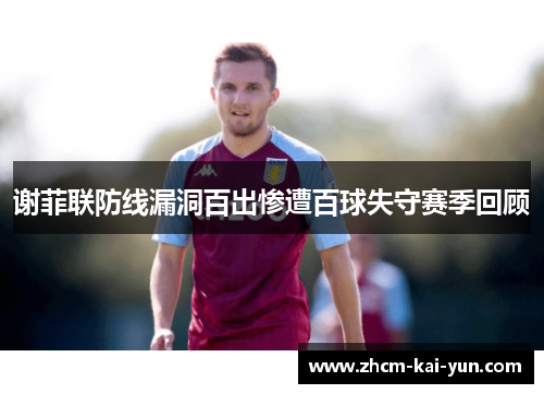 谢菲联防线漏洞百出惨遭百球失守赛季回顾