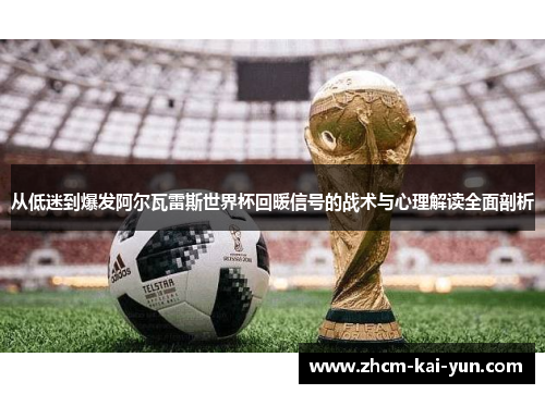 从低迷到爆发阿尔瓦雷斯世界杯回暖信号的战术与心理解读全面剖析 从低迷到爆发阿尔瓦雷斯世界杯回暖信号的战术与心理解读全面剖析