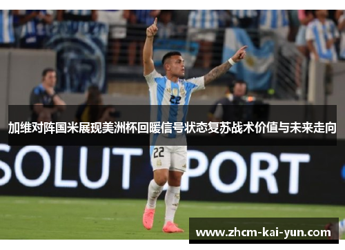 加维对阵国米展现美洲杯回暖信号状态复苏战术价值与未来走向 加维对阵国米展现美洲杯回暖信号状态复苏战术价值与未来走向