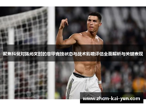 聚焦科曼对阵尤文时的意甲竞技状态与战术影响评估全面解析与关键表现