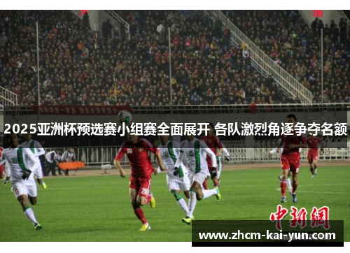 2025亚洲杯预选赛小组赛全面展开 各队激烈角逐争夺名额