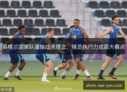 英格兰国家队灌输战术理念,球员执行力成最大看点 英格兰国家队灌输战术理念,球员执行力成最大看点