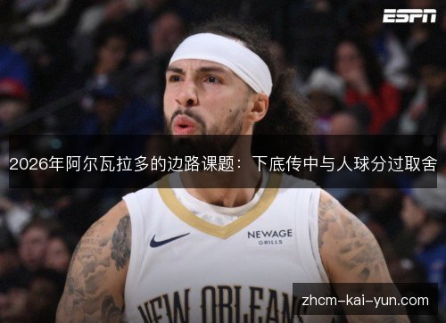 2026年阿尔瓦拉多的边路课题:下底传中与人球分过取舍 2026年阿尔瓦拉多的边路课题:下底传中与人球分过取舍