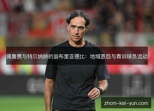 佩鲁贾与特尔纳纳的翁布里亚德比:地域恩怨与青训球员流动 佩鲁贾与特尔纳纳的翁布里亚德比:地域恩怨与青训球员流动